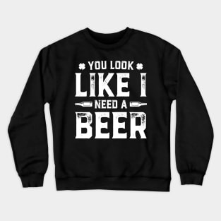 You Look Like I Need A Beer Funny St. Patrick's Day Crewneck Sweatshirt